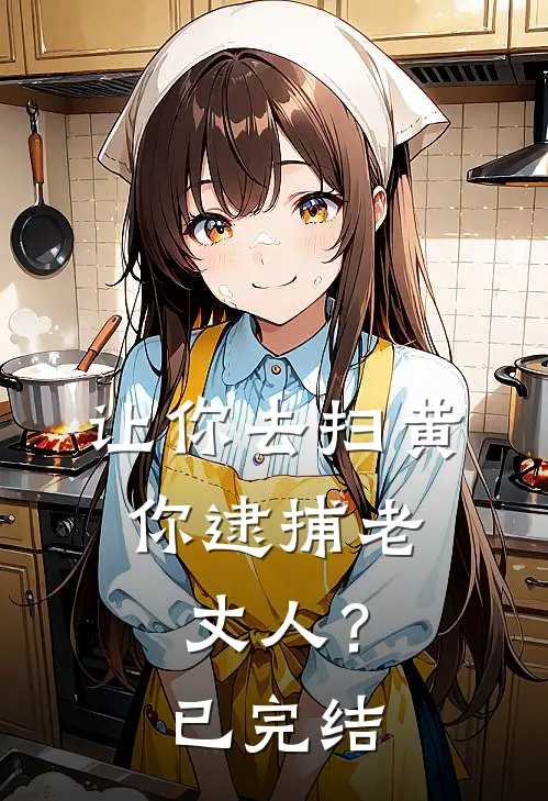 让你去扫黄,你逮捕老丈人?已完结了吗