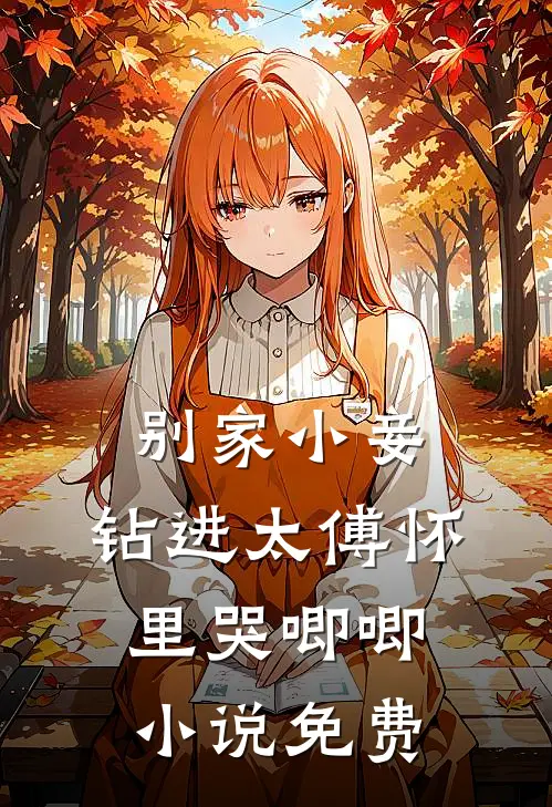 别家小妾,钻进太傅怀里哭唧唧免费阅读