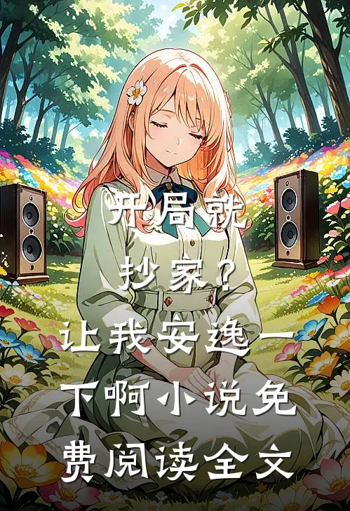 开局就抄家?让我安逸一下啊免费阅读全文无弹窗