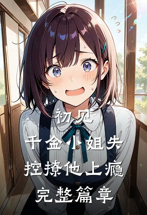 初见，千金小姐失控撩他上瘾完整篇章