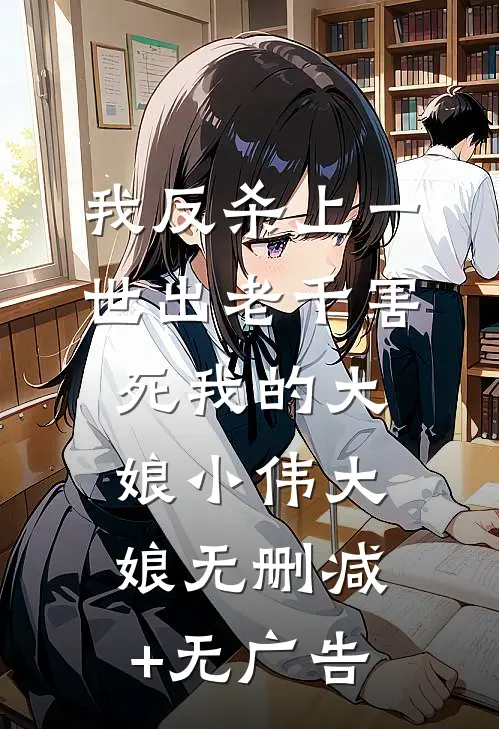 我反杀上一世出老千害死我的大娘小伟大娘无删减+无广告
