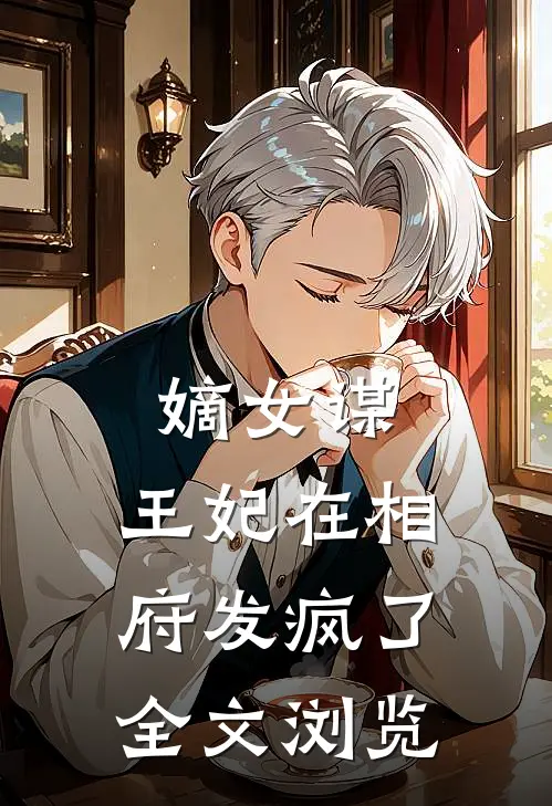 嫡女谋王妃在相府发疯了全文浏览免费阅读