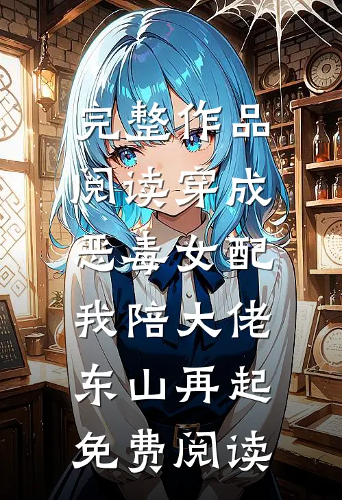 完整作品阅读穿成恶毒女配,我陪大佬东山再起免费阅读