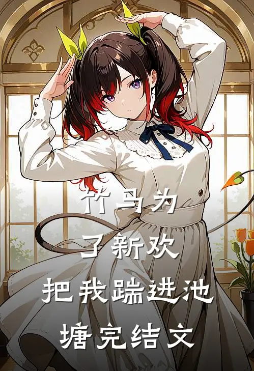竹马为了新欢,把我踹进池塘完结文章