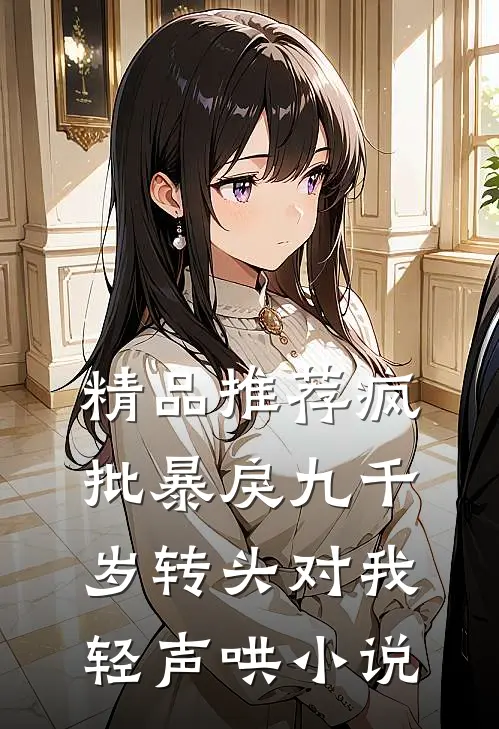 精品推荐疯批暴戾九千岁转头对我轻声哄小说
