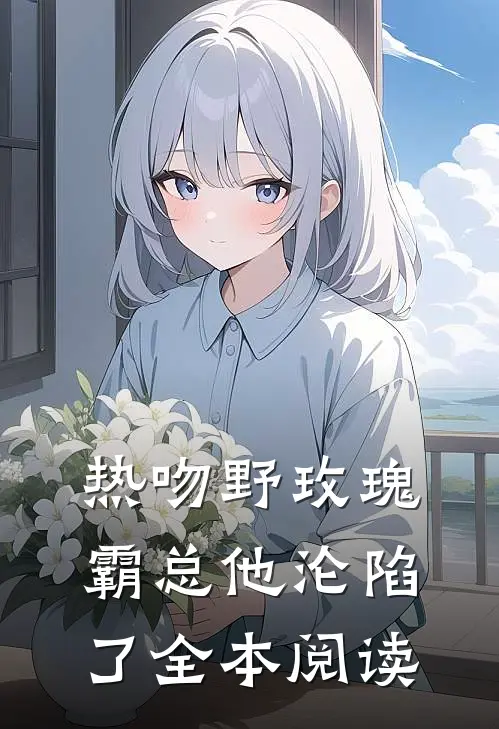 热吻野玫瑰,霸总他沦陷了全本阅读