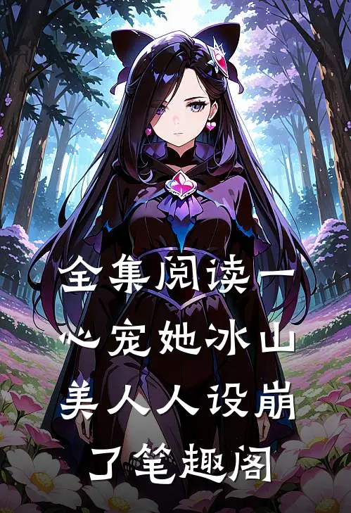 全集阅读一心宠她冰山美人人设崩了笔趣阁