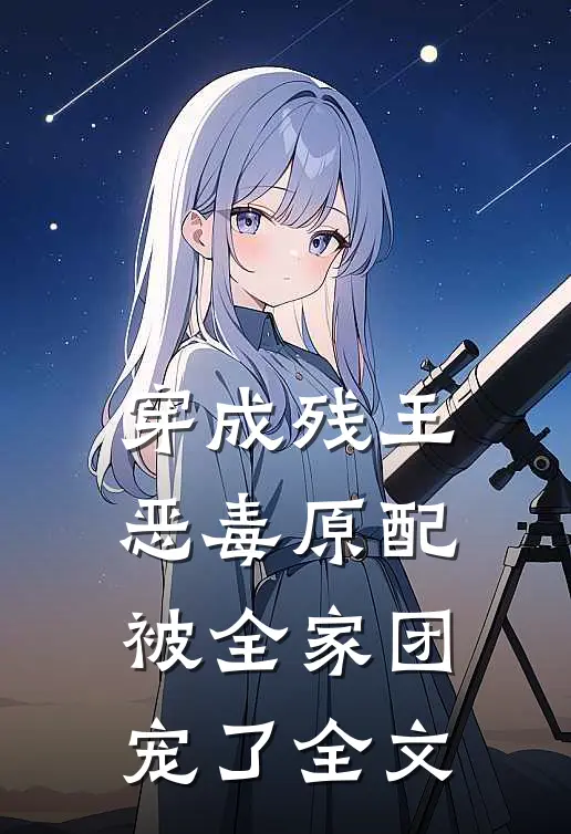 穿成残王恶毒原配,被全家团宠了全文在线阅读