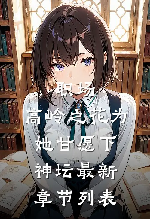 职场：高岭之花为她甘愿下神坛最新章节列表