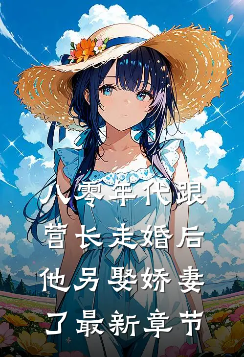 八零年代跟营长走婚后,他另娶娇妻了最新章节