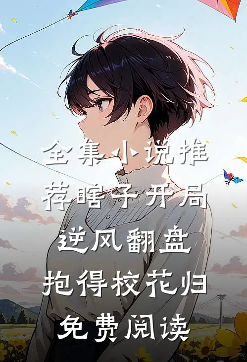 全集小说推荐瞎子开局逆风翻盘,抱得校花归免费阅读