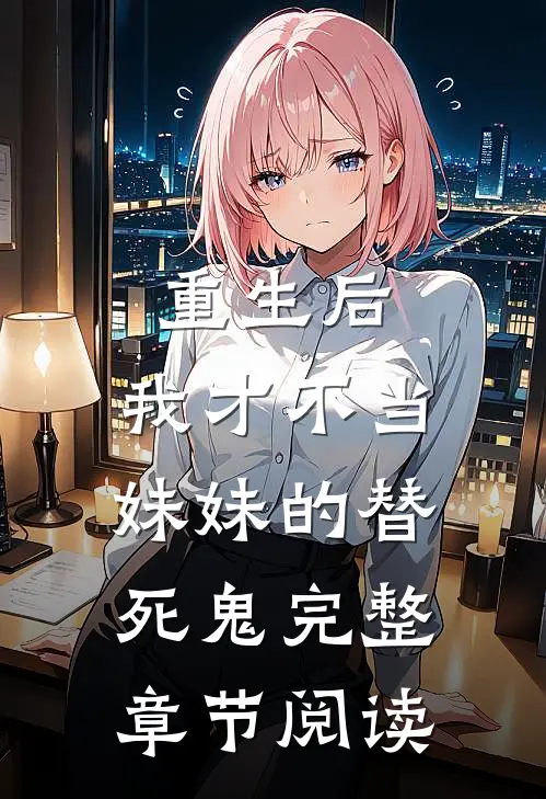 重生后,我才不当妹妹的替死鬼完整章节阅读免费