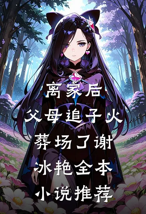 离家后，父母追子火葬场了(谢冰艳)全本小说推荐