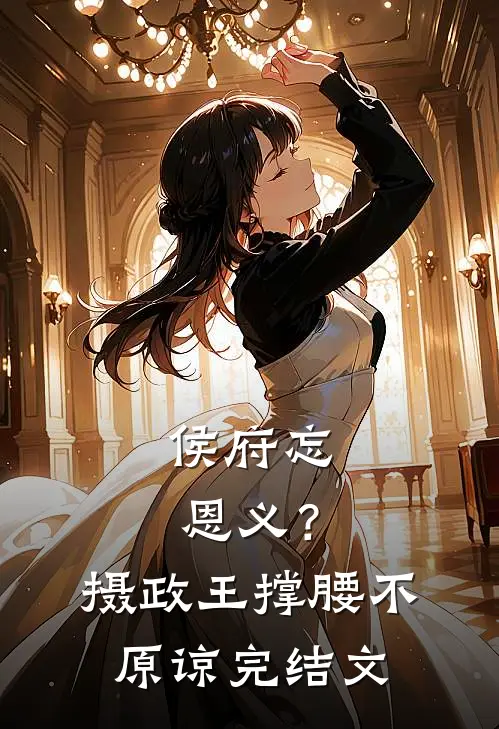 侯府忘恩义？摄政王撑腰，不原谅完结文