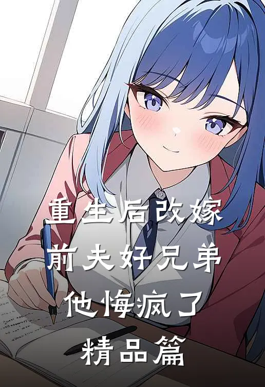 重生后改嫁前夫好兄弟,他悔疯了精品篇免费阅读