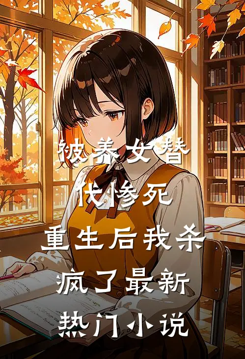 被养女替代惨死，重生后我杀疯了最新热门小说