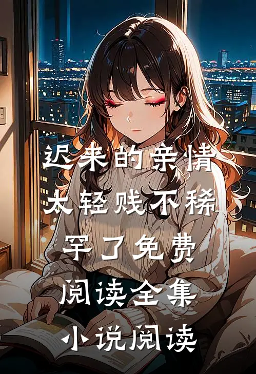 迟来的亲情太轻贱不稀罕了免费阅读全集小说阅读