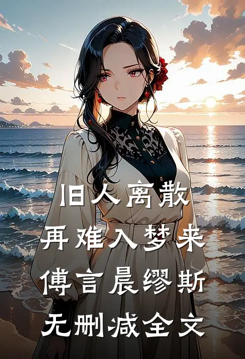 旧人离散，再难入梦来傅言晨缪斯无删减全文
