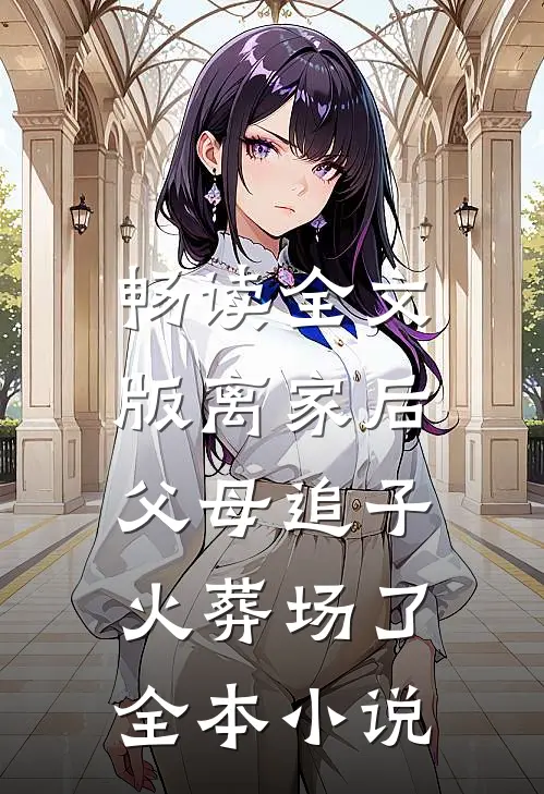 畅读全文版离家后,父母追子火葬场了全本小说
