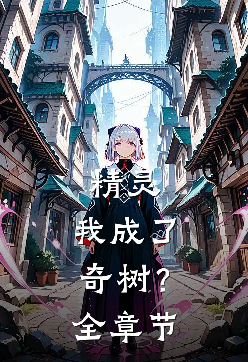 精灵我成了奇树?全章节免费观看