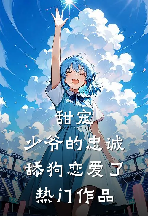 甜宠少爷的忠诚舔狗恋爱了热门作品番外