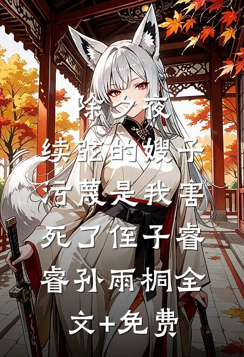 除夕夜，续弦的嫂子污蔑是我害死了侄子睿睿孙雨桐全文+免费