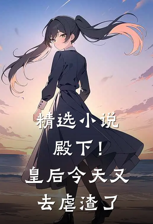 精选小说殿下！皇后今天又去虐渣了