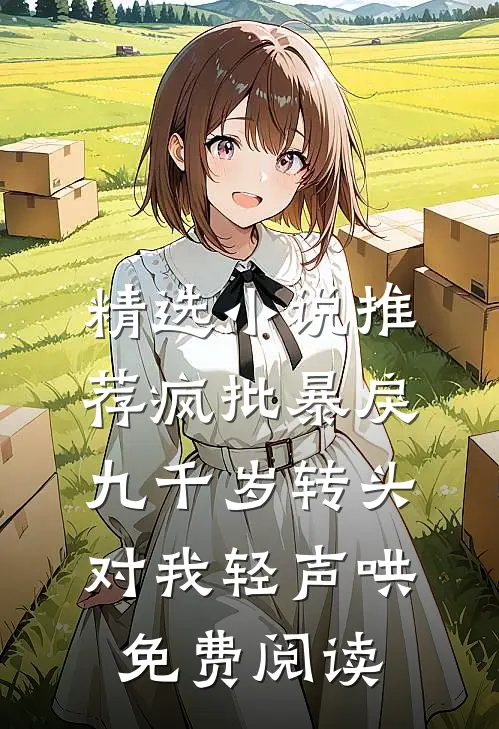 精选小说推荐疯批暴戾九千岁转头对我轻声哄免费阅读