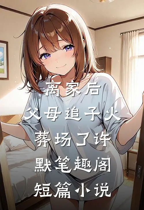 离家后,父母追子火葬场了许默笔趣阁短篇小说