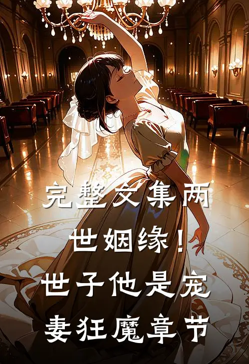 完整文集两世姻缘!世子他是宠妻狂魔章节