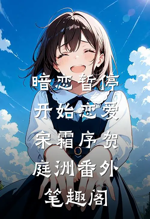 暗恋暂停，开始恋爱：宋霜序贺庭洲番外笔趣阁