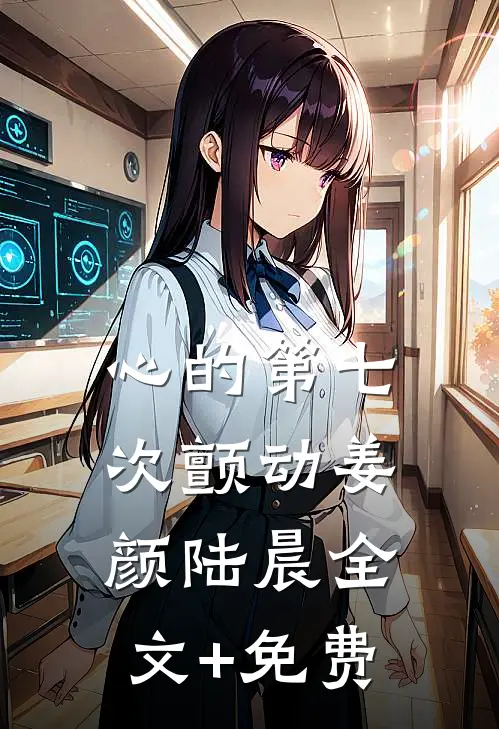 心的第七次颤动姜颜陆晨全文+免费