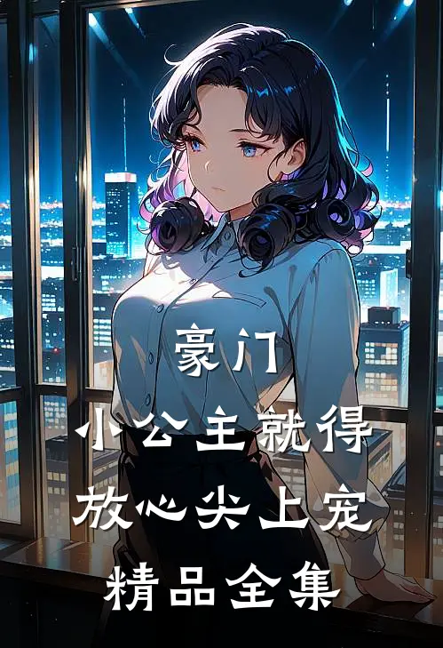 豪门：小公主就得放心尖上宠精品全集
