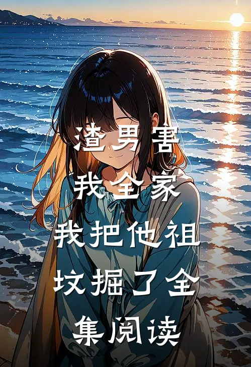 渣男害我全家,我把他祖坟掘了全集阅读