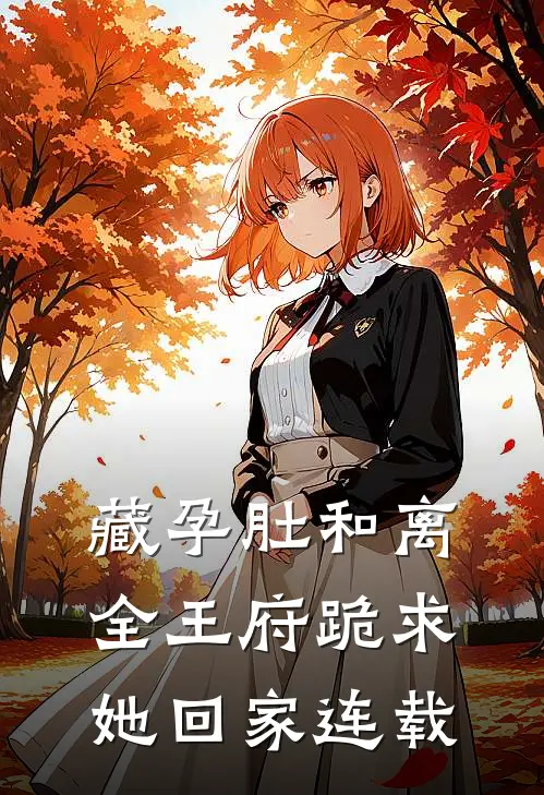 藏孕肚和离，全王府跪求她回家连载