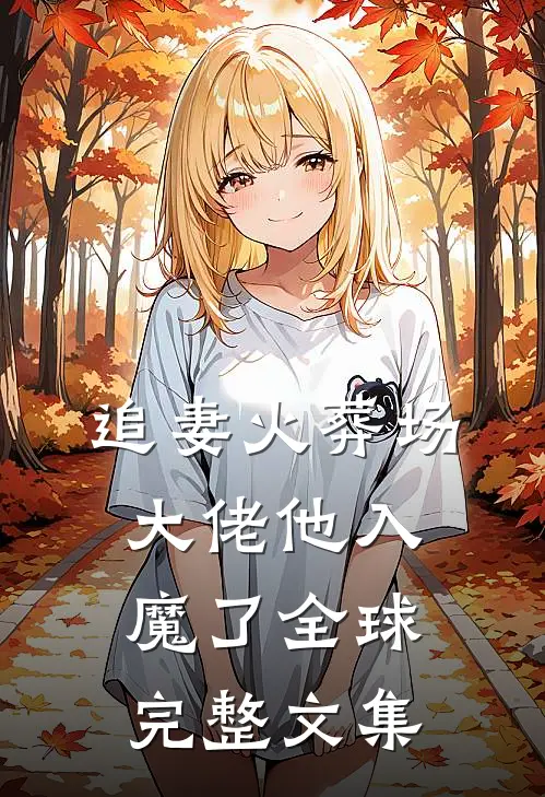 追妻火葬场,大佬他入魔了全球完整文集免费阅读