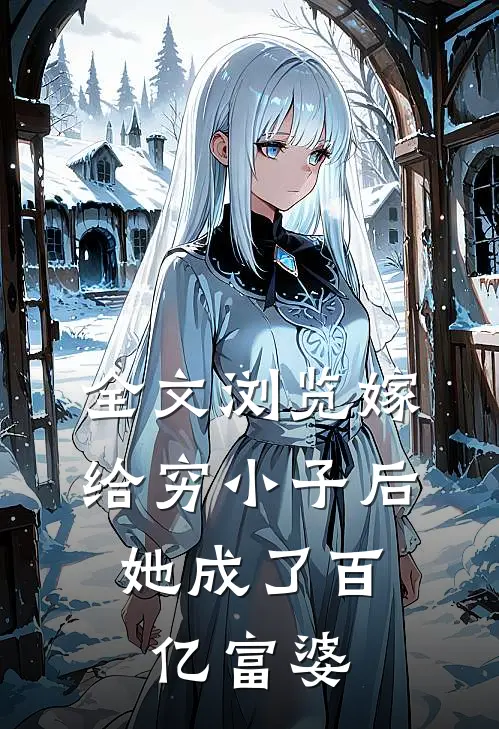 全文浏览嫁给穷小子后,她成了百亿富婆