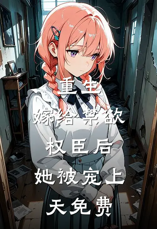 重生嫁给禁欲权臣后,她被宠上天免费阅读