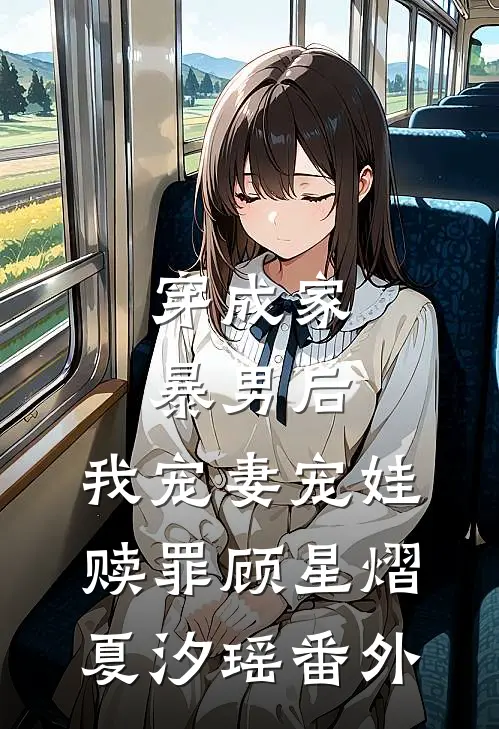 穿成家暴男后，我宠妻宠娃赎罪顾星熠夏汐瑶番外