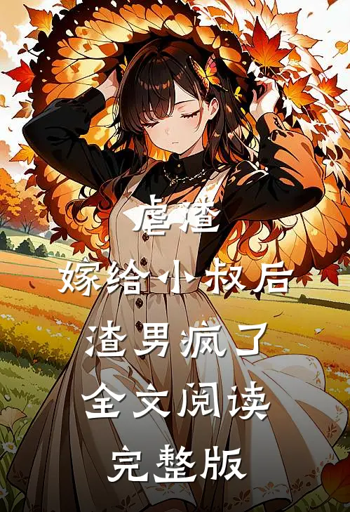 虐渣:嫁给小叔后,渣男疯了全文阅读完整版
