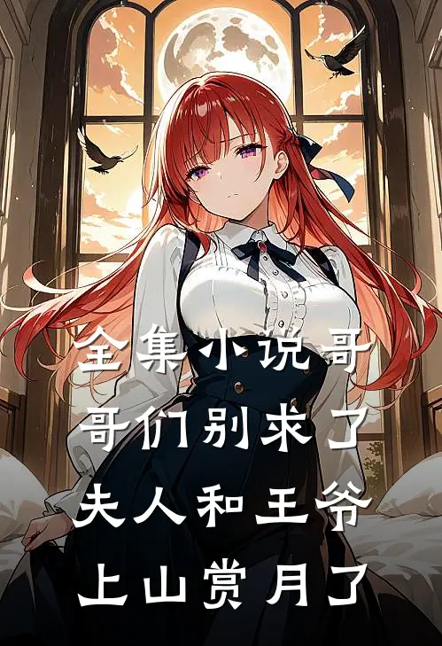 全集小说哥哥们别求了，夫人和王爷上山赏月了