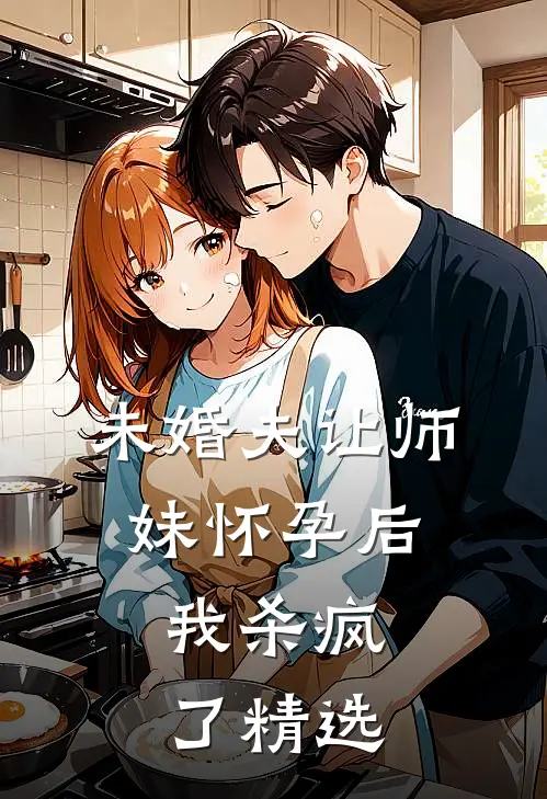 未婚夫让师妹怀孕后,我杀疯了精选