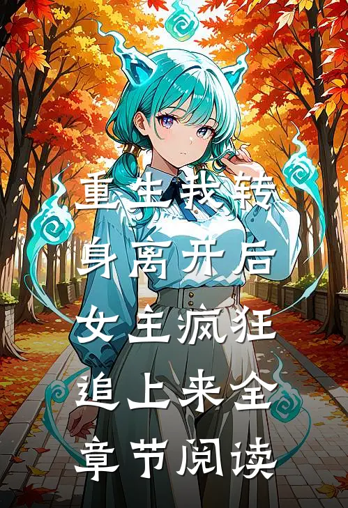 重生我转身离开后,女主疯狂追上来全章节阅读免费