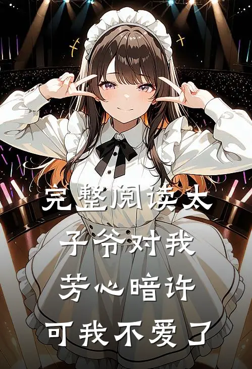 完整阅读太子爷对我芳心暗许,可我不爱了