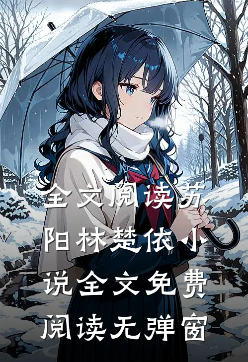 全文阅读苏阳林楚依小说全文免费阅读无弹窗