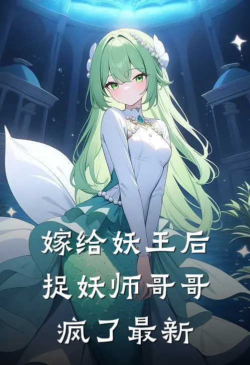 嫁给妖王后,捉妖师哥哥疯了最新