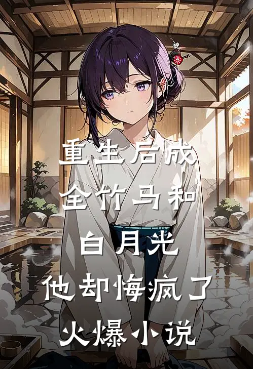 重生后成全竹马和白月光,他却悔疯了火爆名字