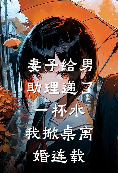 妻子给男助理递了一杯水,我掀桌离婚连载