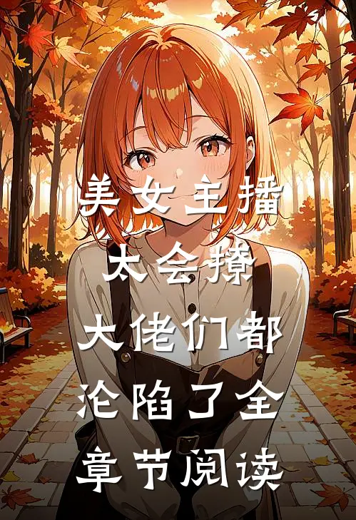 美女主播太会撩,大佬们都沦陷了全章节阅读