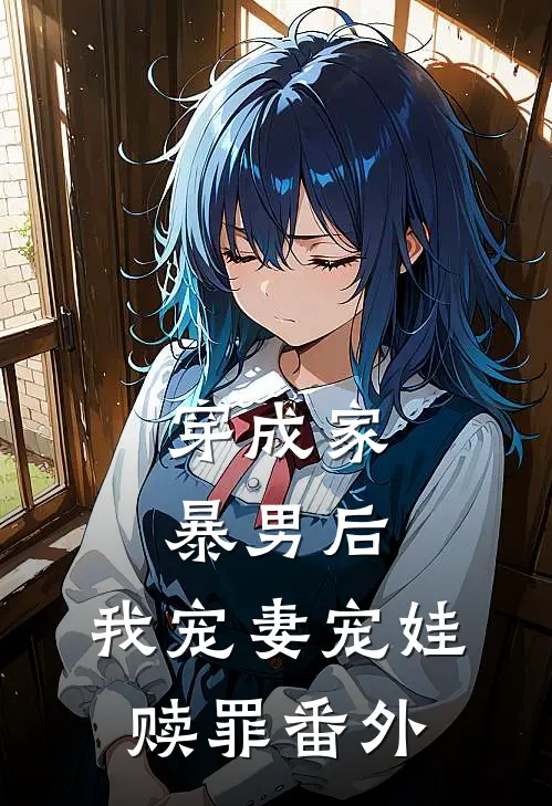 穿成家暴男后,我宠妻宠娃赎罪 番外
